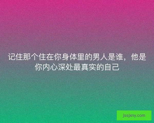 记住那个住在你身体里的男人是谁，他是你内心深处最真实的自己
