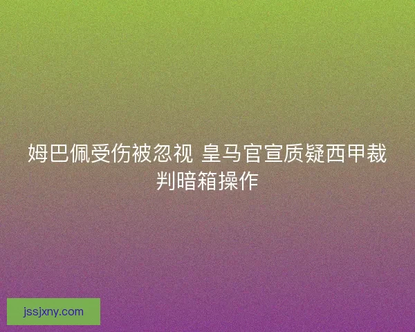 姆巴佩受伤被忽视 皇马官宣质疑西甲裁判暗箱操作