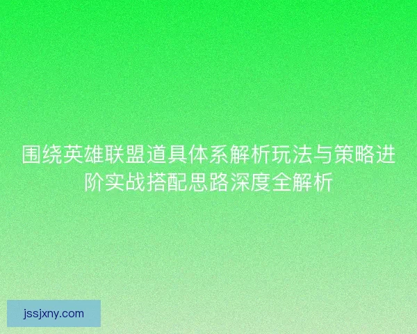 围绕英雄联盟道具体系解析玩法与策略进阶实战搭配思路深度全解析