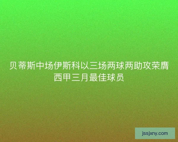 贝蒂斯中场伊斯科以三场两球两助攻荣膺西甲三月最佳球员